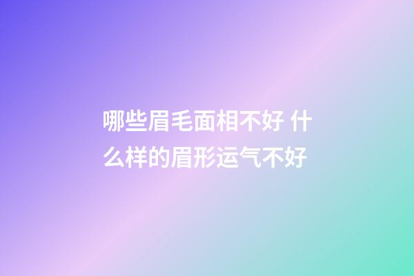 哪些眉毛面相不好 什么样的眉形运气不好